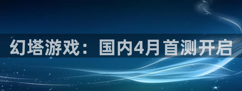 新宝GG官网登录注册账号安全吗安全吗：幻塔游戏：国内4月首测开启