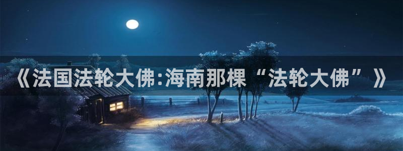 新宝GG官网挂机项目怎么样：《法国法轮大佛:海南那棵“法轮大佛”》