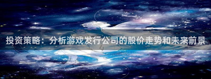 新宝GG娱乐测速官网：投资策略：分析游戏发行公司的股价走势和未来前景
