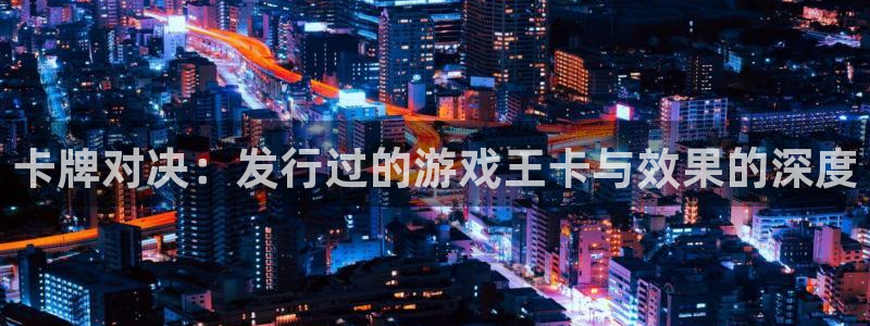 新宝GG官网登录注册账号是什么意思：卡牌对决：发行过的游戏王卡与效果的深度