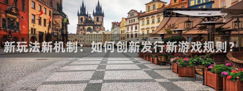 新宝GG官网挂机项目怎么样：新玩法新机制：如何创新发行新游戏规则？