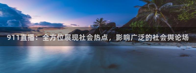 说球帝在线观看：911直播：全方位展现社会热点，影响广泛的社会舆论场