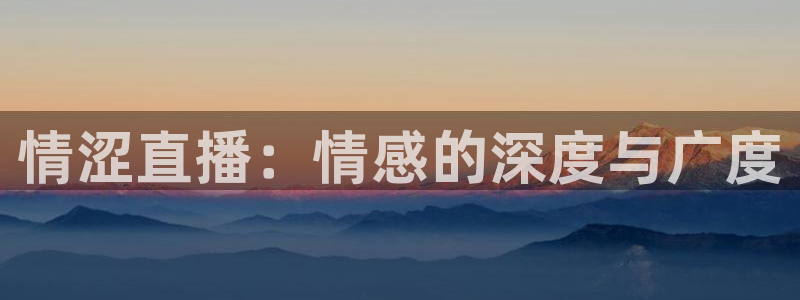 nba说球帝直播在线观看免费：情涩直播：情感的深度与广度