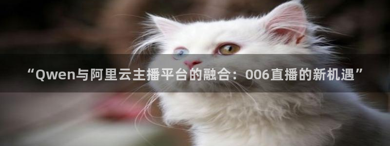 说球帝免费观看篮球直播：“Qwen与阿里云主播平台的融合：006直播的新机遇”